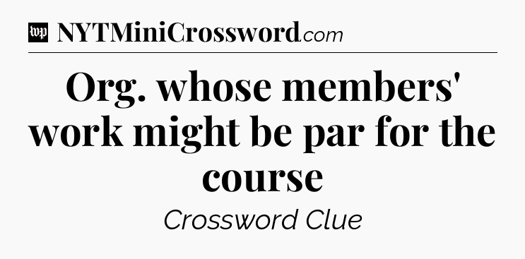 Org. whose members' work might be par for the course Crossword Clue