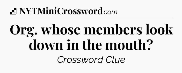 Solution: Org. whose members look down in the mouth - NYT Crossword