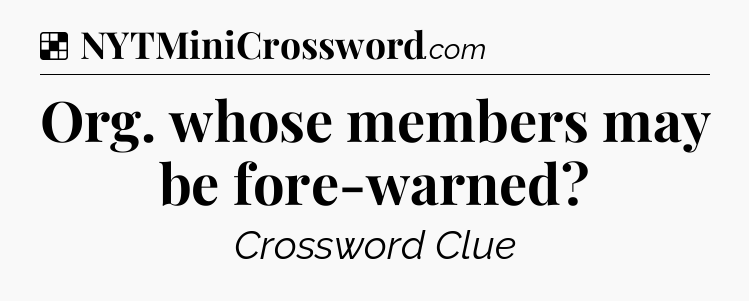 Solution: Org. whose members may be fore-warned - NYT Crossword