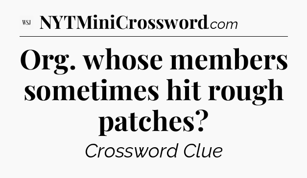 Org. whose members sometimes hit rough patches - WSJ Crossword
