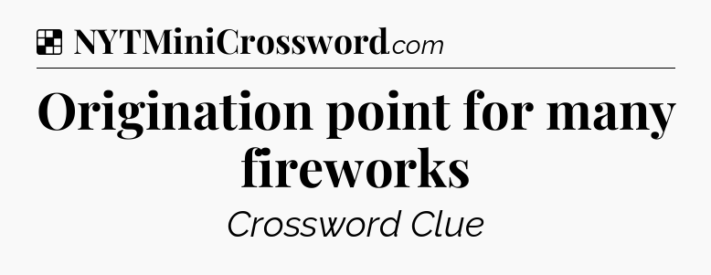 Solution: Origination point for many fireworks - NYT Crossword