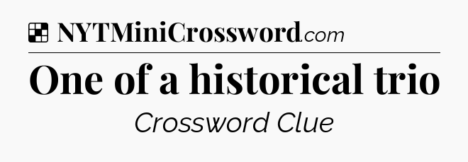 Solution: One of a historical trio - NYT Crossword