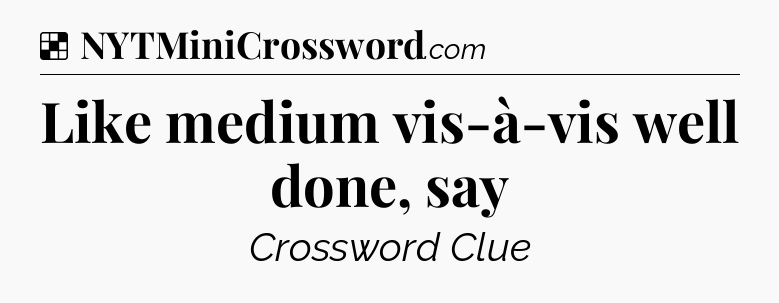 Solution: Like medium vis-à-vis well done, say - NYT Crossword