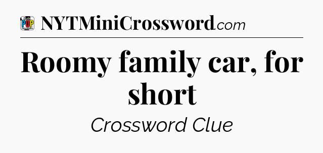 Roomy family car, for short Crossword Clue