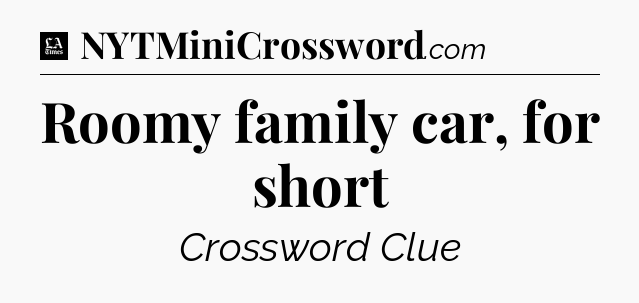 Roomy family car, for short - LA Times Crossword