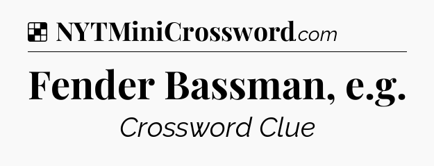 Solution: Fender Bassman, e.g - NYT Crossword