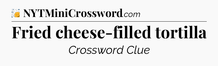 Fried cheese-filled tortilla - 7 Little Words