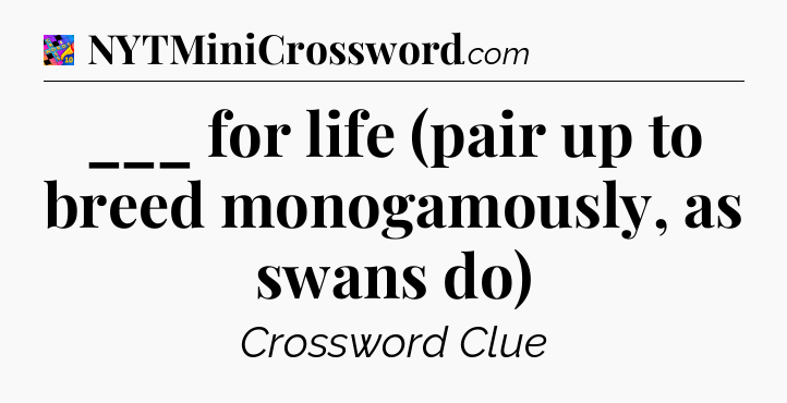 ___ for life (pair up to breed monogamously, as swans do) Crossword Clue