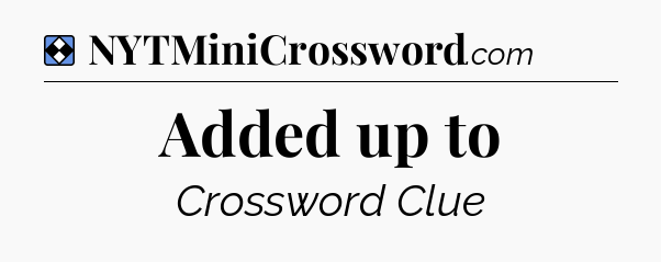 Solution: Added up to - NYT Mini Crossword