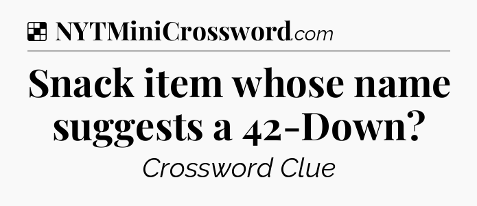 Solution: Snack item whose name suggests a 42-Down - NYT Crossword