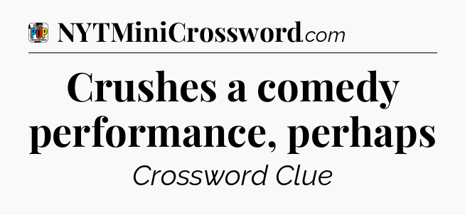 Crushes a comedy performance, perhaps Crossword Clue
