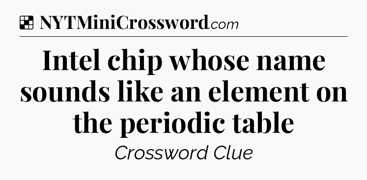 Solution: Intel chip whose name sounds like an element on the periodic table - NYT Crossword