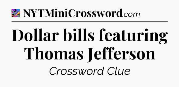 Dollar bills featuring Thomas Jefferson Crossword Clue