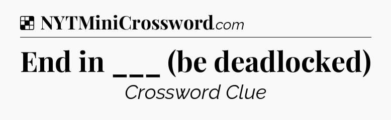 Solution: End in ___ (be deadlocked) - NYT Crossword