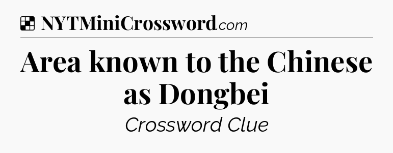 Solution: Area known to the Chinese as Dongbei - NYT Crossword
