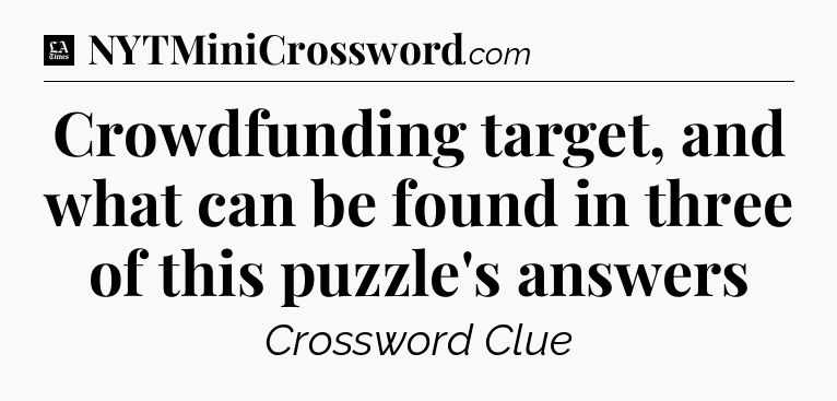 Crowdfunding target, and what can be found in three of this puzzle's answers - LA Times Crossword