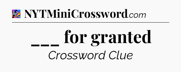 ___ for granted Crossword Clue