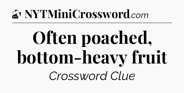 Often poached, bottom-heavy fruit - Daily Themed Classic Crossword