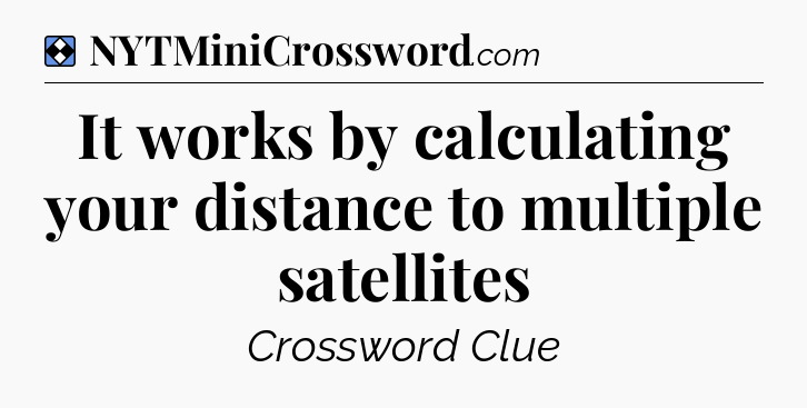 Solution: It works by calculating your distance to multiple satellites - NYT Mini Crossword
