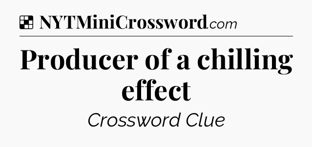 Solution: Producer of a chilling effect - NYT Crossword