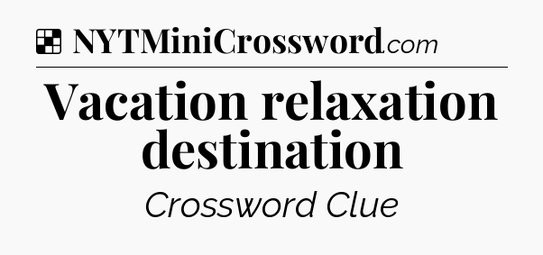 Solution: Vacation relaxation destination - NYT Crossword