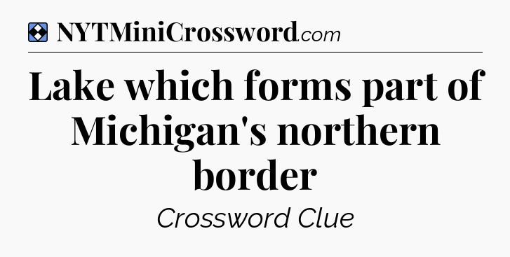 Solution: Lake which forms part of Michigan's northern border - NYT Mini Crossword