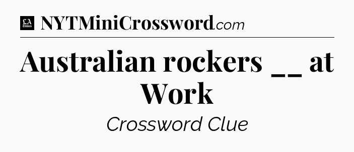 Australian rockers __ at Work - LA Times Crossword