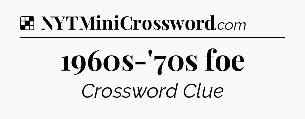 Solution: 1960s-'70s foe - NYT Crossword