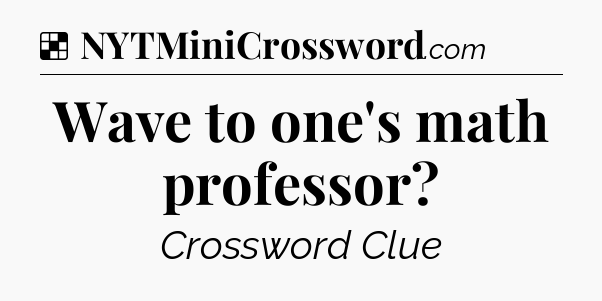 Solution: Wave to one's math professor - NYT Crossword