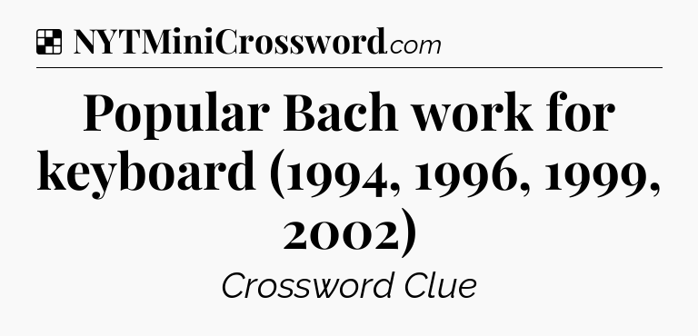 Solution: Popular Bach work for keyboard (1994, 1996, 1999, 2002) - NYT Crossword