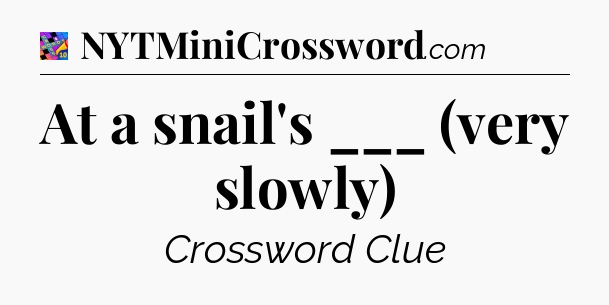 At a snail's ___ (very slowly) Crossword Clue