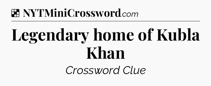 Solution: Legendary home of Kubla Khan - NYT Crossword