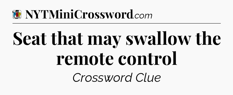 Seat that may swallow the remote control Crossword Clue