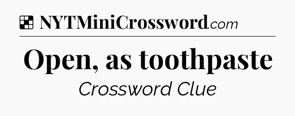 Solution: Open, as toothpaste - NYT Crossword