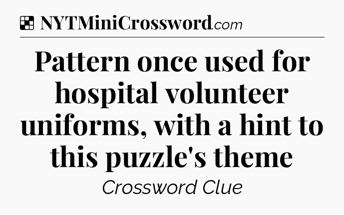 Solution: Pattern once used for hospital volunteer uniforms, with a hint to this puzzle's theme - NYT Crossword