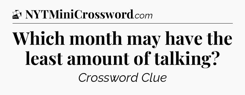 Which month may have the least amount of talking - Daily Themed Classic Crossword