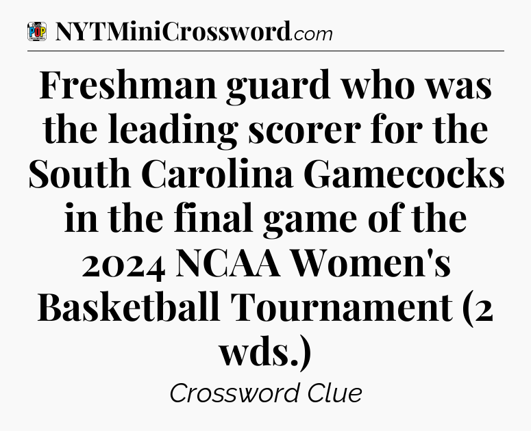 Freshman guard who was the leading scorer for the South Carolina Gamecocks in the final game of the 2024 NCAA Women's Basketball Tournament (2 wds.) Crossword Clue