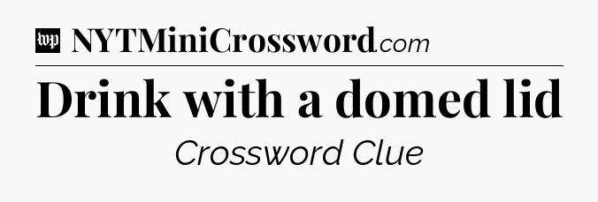 Drink with a domed lid Crossword Clue