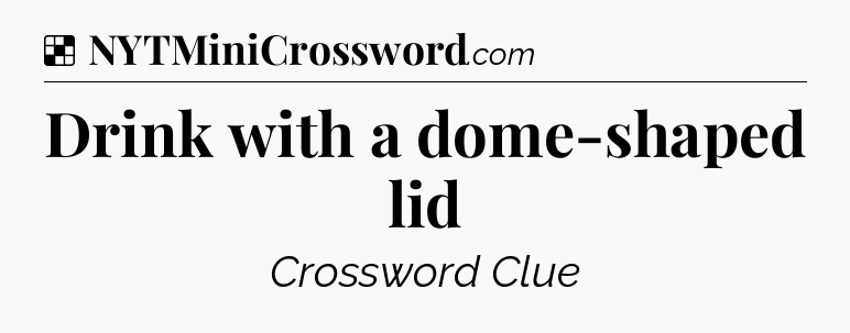 Solution: Drink with a dome-shaped lid - NYT Crossword
