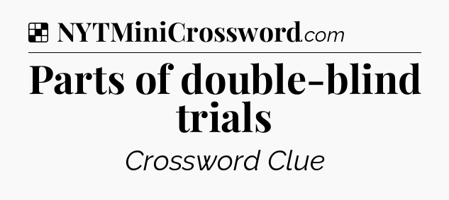 Solution: Parts of double-blind trials - NYT Crossword