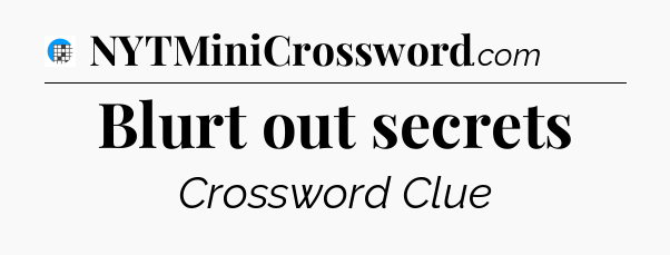 Blurt out secrets Crossword Clue