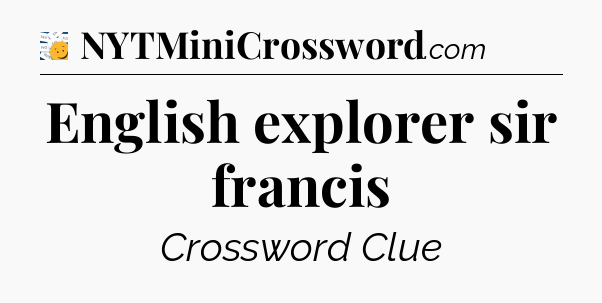 English explorer sir francis - 7 Little Words