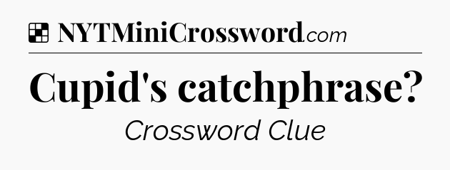 Solution: Cupid's catchphrase - NYT Crossword