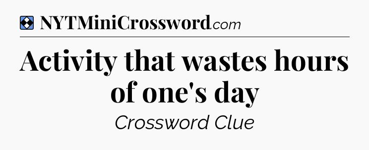 Solution: Activity that wastes hours of one's day - NYT Mini Crossword