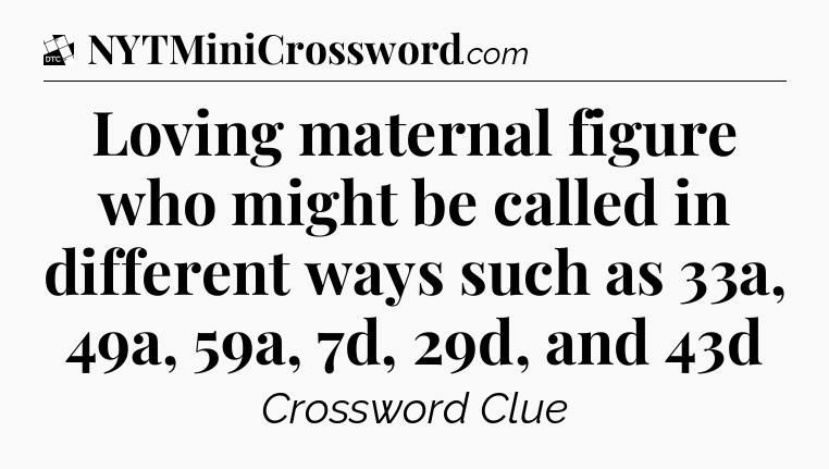 Loving maternal figure who might be called in different ways such as 33a, 49a, 59a, 7d, 29d, and 43d - Daily Themed Classic Crossword
