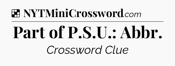 Solution: Part of P.S.U.: Abbr - NYT Crossword