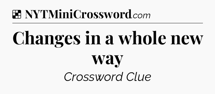 Solution: Changes in a whole new way - NYT Crossword