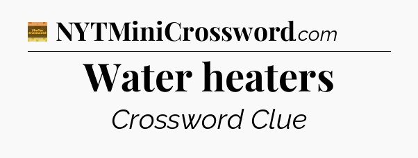 Water heaters - Eugene Sheffer Crossword
