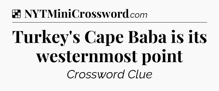 Solution: Turkey's Cape Baba is its westernmost point - NYT Crossword