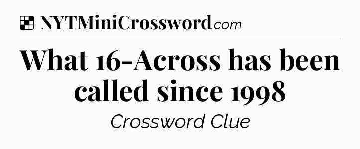 Solution: What 16-Across has been called since 1998 - NYT Crossword